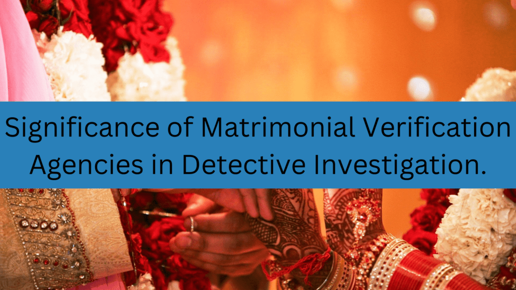 Significance of Matrimonial Verification Agencies in Detective Investigation.